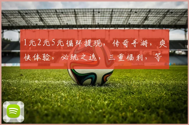 1元2元5元循环提现，传奇手游，爽快体验，必玩之选，三重福利，等你来战