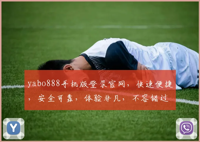 yabo888手机版登录官网，快速便捷，安全可靠，体验非凡，不容错过，立即登录