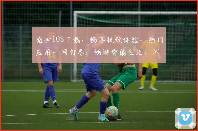 盛世iOS下载，畅享极致体验，热门应用一网打尽，畅游智能生活，不容错过