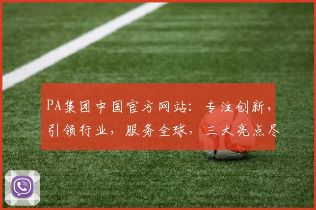 PA集团中国官方网站：专注创新，引领行业，服务全球，三大亮点尽在其中，值得期待