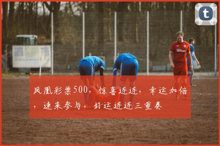 凤凰彩票500，惊喜连连，幸运加倍，速来参与，好运连连三重奏