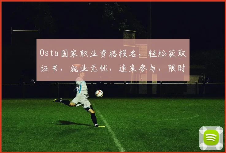 Osta国家职业资格报名，轻松获取证书，就业无忧，速来参与，限时优惠中