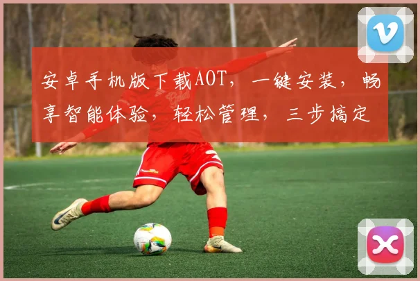 安卓手机版下载AOT，一键安装，畅享智能体验，轻松管理，三步搞定，高效便捷