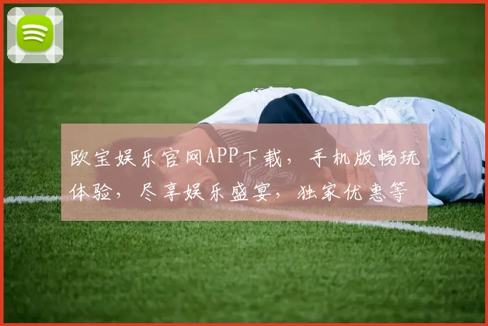 欧宝娱乐官网APP下载，手机版畅玩体验，尽享娱乐盛宴，独家优惠等你来